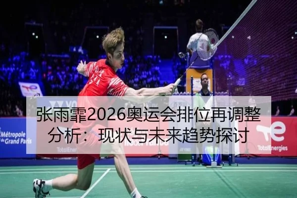 张雨霏2026奥运会排位再调整分析：现状与未来趋势探讨